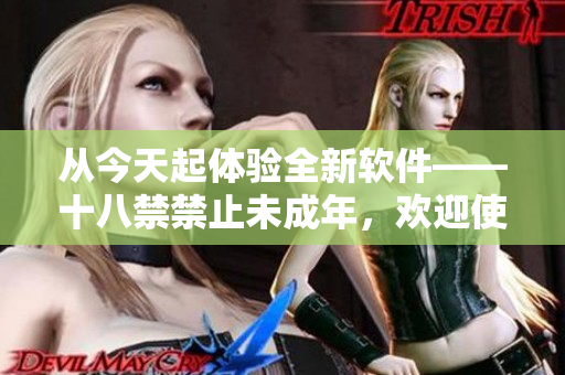 從今天起體驗(yàn)全新軟件——十八禁禁止未成年，歡迎使用!