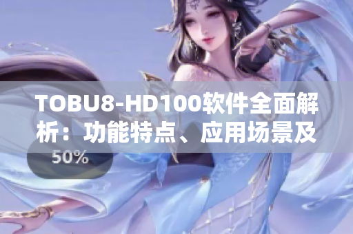 TOBU8-HD100軟件全面解析：功能特點(diǎn)、應(yīng)用場景及技術(shù)優(yōu)勢