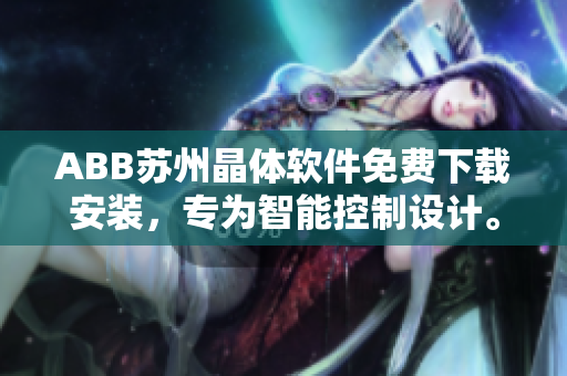 ABB蘇州晶體軟件免費(fèi)下載安裝，專(zhuān)為智能控制設(shè)計(jì)。