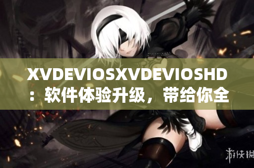 XVDEVIOSXVDEVIOSHD：軟件體驗(yàn)升級，帶給你全新視聽享受