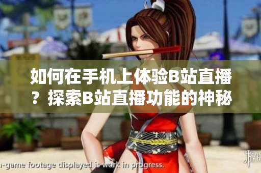 如何在手機上體驗B站直播？探索B站直播功能的神秘面紗