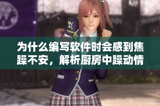 為什么編寫(xiě)軟件時(shí)會(huì)感到焦躁不安，解析廚房中躁動(dòng)情緒的根源
