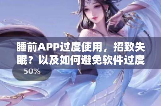睡前APP過(guò)度使用，招致失眠？以及如何避免軟件過(guò)度依賴影響睡眠質(zhì)量