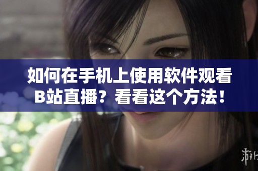 如何在手機上使用軟件觀看B站直播？看看這個方法！