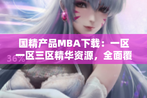 國精產品MBA下載：一區(qū)一區(qū)三區(qū)精華資源，全面覆蓋軟件知識