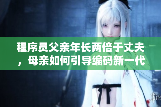 程序員父親年長兩倍于丈夫，母親如何引導(dǎo)編碼新一代？