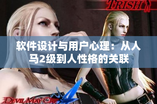 軟件設(shè)計(jì)與用戶心理：從人馬2級(jí)到人性格的關(guān)聯(lián)