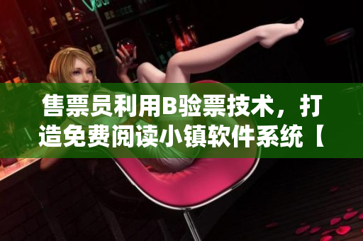 售票員利用B驗(yàn)票技術(shù)，打造免費(fèi)閱讀小鎮(zhèn)軟件系統(tǒng)【軟件行業(yè)】