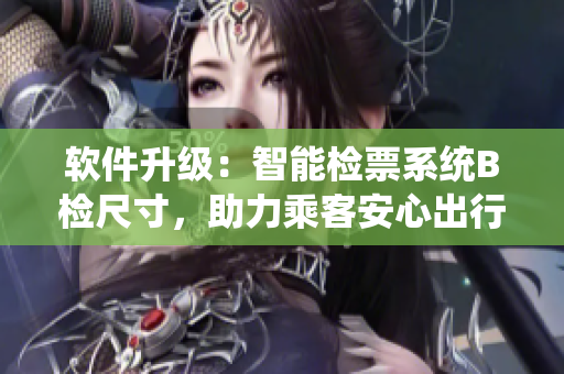 軟件升級(jí)：智能檢票系統(tǒng)B檢尺寸，助力乘客安心出行