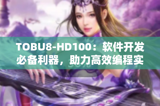 TOBU8-HD100：軟件開發(fā)必備利器，助力高效編程實踐