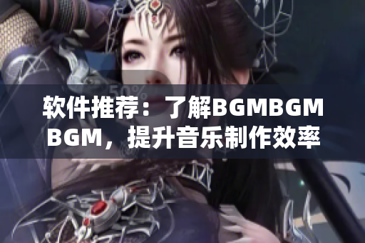 軟件推薦：了解BGMBGMBGM，提升音樂制作效率的利器