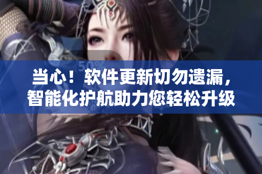當心！軟件更新切勿遺漏，智能化護航助力您輕松升級
