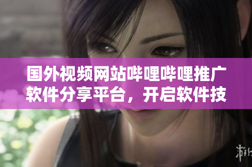國外視頻網(wǎng)站嗶哩嗶哩推廣軟件分享平臺(tái)，開啟軟件技術(shù)交流文化風(fēng)潮