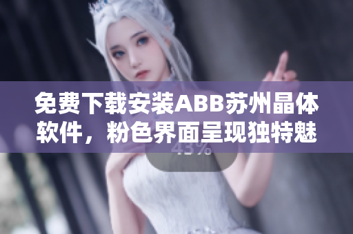 免費(fèi)下載安裝ABB蘇州晶體軟件，粉色界面呈現(xiàn)獨(dú)特魅力