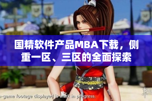 國精軟件產(chǎn)品MBA下載，側(cè)重一區(qū)、三區(qū)的全面探索