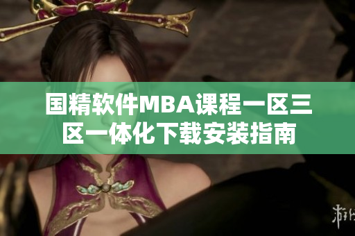 國精軟件MBA課程一區(qū)三區(qū)一體化下載安裝指南