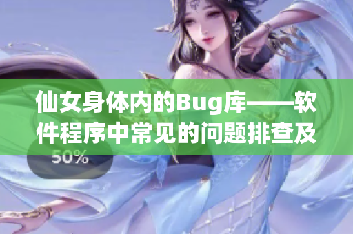 仙女身體內(nèi)的Bug庫(kù)——軟件程序中常見(jiàn)的問(wèn)題排查及解決方法