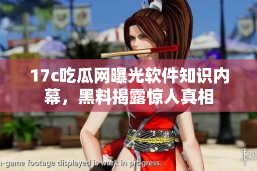 17c吃瓜網(wǎng)曝光軟件知識內(nèi)幕，黑料揭露驚人真相