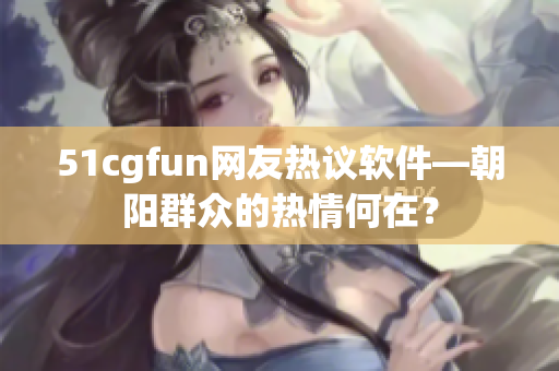 51cgfun網(wǎng)友熱議軟件—朝陽群眾的熱情何在？
