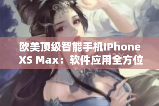 歐美頂級智能手機IPhone XS Max：軟件應用全方位解讀
