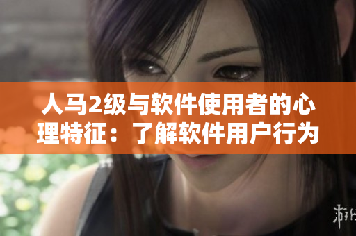 人馬2級與軟件使用者的心理特征：了解軟件用戶行為如何受人的性格影響