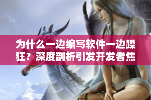 為什么一邊編寫軟件一邊躁狂？深度剖析引發(fā)開發(fā)者焦慮的背后原因