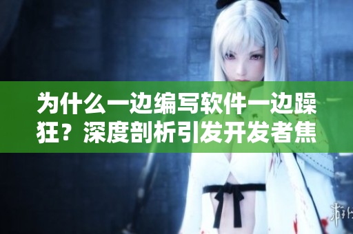 為什么一邊編寫軟件一邊躁狂？深度剖析引發(fā)開發(fā)者焦慮的背后原因