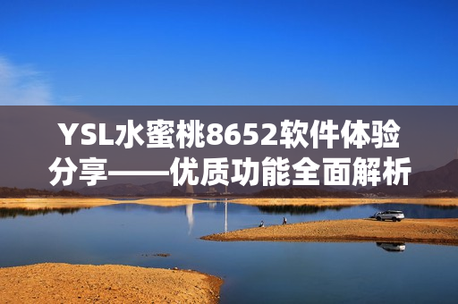 YSL水蜜桃8652軟件體驗分享——優(yōu)質(zhì)功能全面解析
