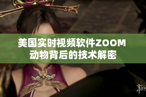 美國實(shí)時(shí)視頻軟件ZOOM 動(dòng)物背后的技術(shù)解密