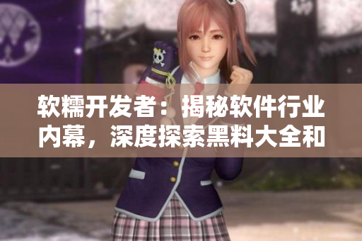 軟糯開發(fā)者：揭秘軟件行業(yè)內(nèi)幕，深度探索黑料大全和技術(shù)八卦