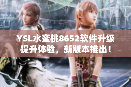 YSL水蜜桃8652軟件升級(jí)提升體驗(yàn)，新版本推出！