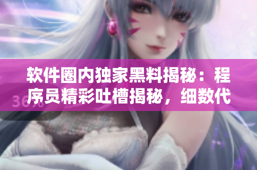 軟件圈內(nèi)獨家黑料揭秘：程序員精彩吐槽揭秘，細(xì)數(shù)代碼世界獨門暗黑料