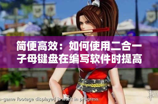 簡(jiǎn)便高效：如何使用二合一子母鍵盤(pán)在編寫(xiě)軟件時(shí)提高工作效率