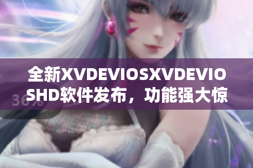 全新XVDEVIOSXVDEVIOSHD軟件發(fā)布，功能強(qiáng)大驚艷全場