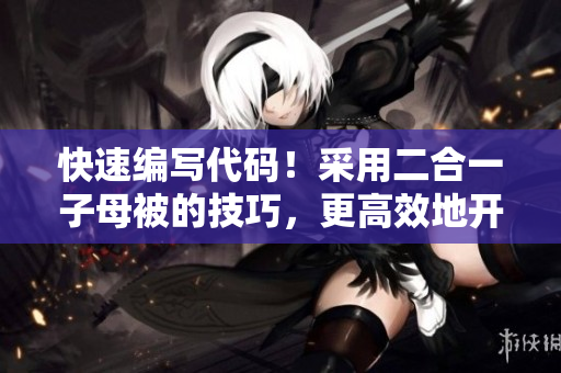 快速編寫(xiě)代碼！采用二合一子母被的技巧，更高效地開(kāi)發(fā)軟件  編輯技巧