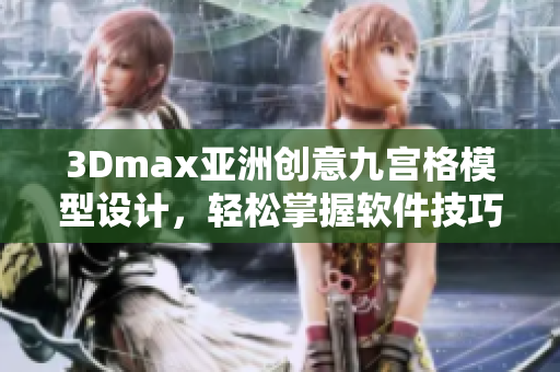 3Dmax亞洲創(chuàng)意九宮格模型設(shè)計(jì)，輕松掌握軟件技巧