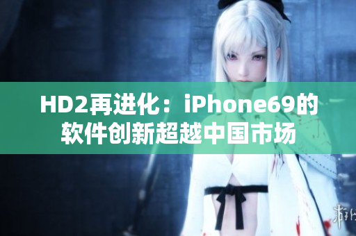 HD2再進(jìn)化：iPhone69的軟件創(chuàng)新超越中國(guó)市場(chǎng)