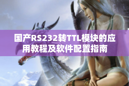 國產(chǎn)RS232轉(zhuǎn)TTL模塊的應(yīng)用教程及軟件配置指南