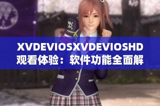 XVDEVIOSXVDEVIOSHD觀看體驗(yàn)：軟件功能全面解析