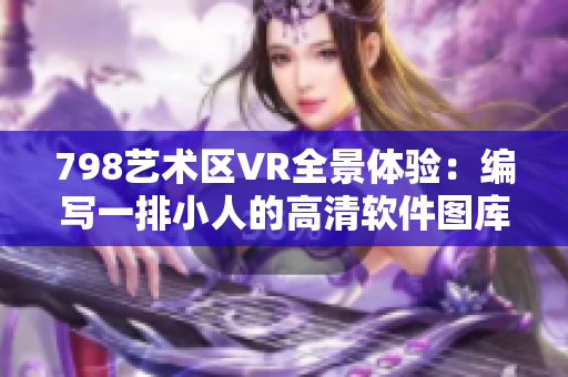 798藝術(shù)區(qū)VR全景體驗(yàn)：編寫一排小人的高清軟件圖庫