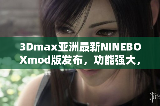 3Dmax亞洲最新NINEBOXmod版發(fā)布，功能強(qiáng)大，操作簡便