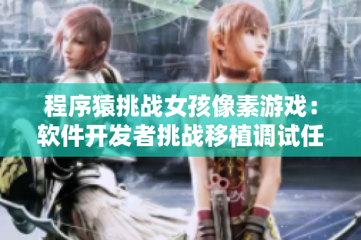 程序猿挑戰(zhàn)女孩像素游戲：軟件開發(fā)者挑戰(zhàn)移植調(diào)試任務(wù)