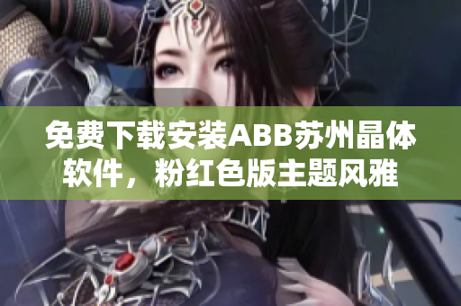 免費(fèi)下載安裝ABB蘇州晶體軟件，粉紅色版主題風(fēng)雅