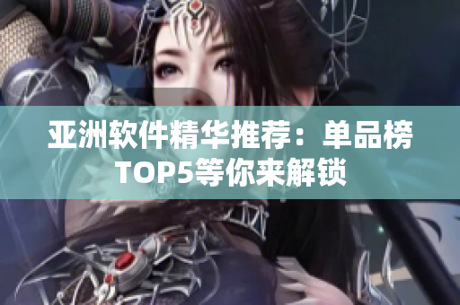 亞洲軟件精華推薦：單品榜TOP5等你來解鎖