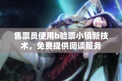 售票員使用b驗(yàn)票小鎮(zhèn)新技術(shù)，免費(fèi)提供閱讀服務(wù)