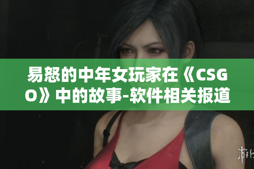 易怒的中年女玩家在《CSGO》中的故事-軟件相關(guān)報(bào)道