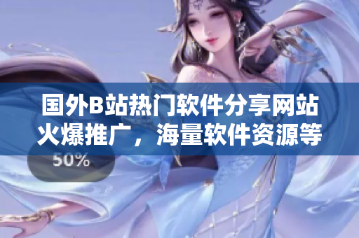 國(guó)外B站熱門軟件分享網(wǎng)站火爆推廣，海量軟件資源等你來(lái)探索