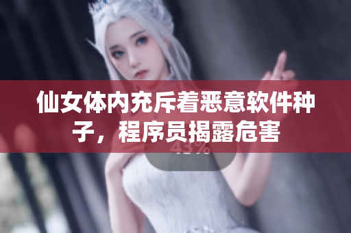仙女體內(nèi)充斥著惡意軟件種子，程序員揭露危害