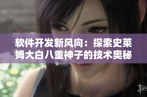 軟件開發(fā)新風向：探索史萊姆大白八重神子的技術(shù)奧秘