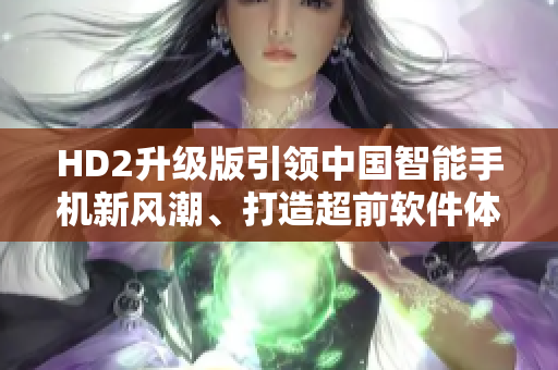 HD2升級(jí)版引領(lǐng)中國智能手機(jī)新風(fēng)潮、打造超前軟件體驗(yàn)